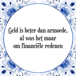 Spreuk Geld is beter dan armoede,
al was het maar
om financiële redenen