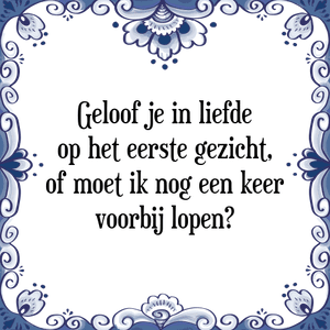 Spreuk Geloof je in liefde
op het eerste gezicht,
of moet ik nog een keer
voorbij lopen?