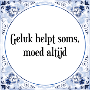 Spreuk Geluk helpt soms,
moed altijd