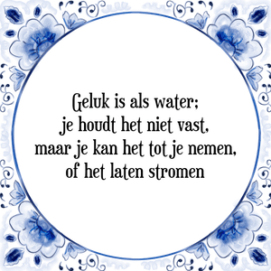 Spreuk Geluk is als water;
je houdt het niet vast,
maar je kan het tot je nemen,
of het laten stromen