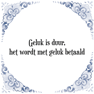 Spreuk Geluk is duur,
het wordt met geluk betaald