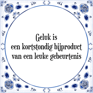 Spreuk Geluk is
een kortstondig bijproduct
van een leuke gebeurtenis