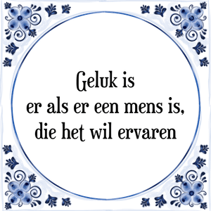 Spreuk Geluk is
er als er een mens is,
die het wil ervaren