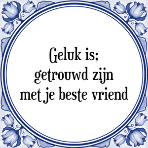 Spreuk Geluk is;
getrouwd zijn
met je beste vriend