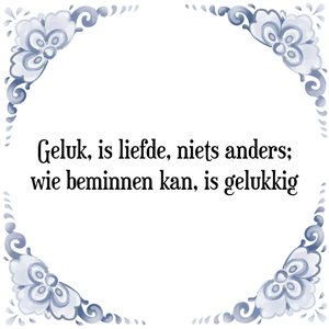 Spreuk Geluk, is liefde, niets anders;
wie beminnen kan, is gelukkig