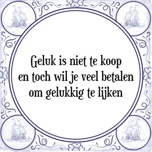 Spreuk Geluk is niet te koop
en toch wil je veel betalen
om gelukkig te lijken