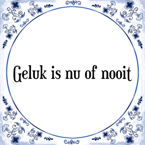 Spreuk Geluk is nu of nooit