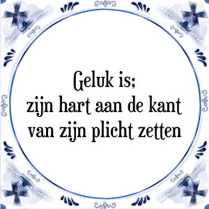 Spreuk Geluk is;
zijn hart aan de kant
van zijn plicht zetten