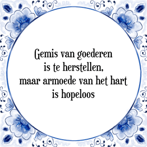 Spreuk Gemis van goederen
is te herstellen,
maar armoede van het hart
is hopeloos