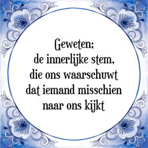 Spreuk Geweten;
de innerlijke stem,
die ons waarschuwt
dat iemand misschien
naar ons kijkt