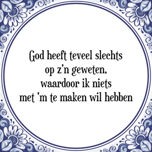 Spreuk God heeft teveel slechts
op z'n geweten,
waardoor ik niets
met \'m te maken wil hebben