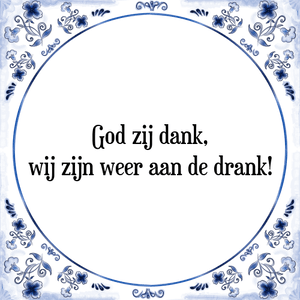 Spreuk God zij dank,
wij zijn weer aan de drank!