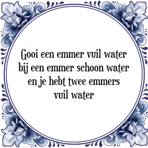 Spreuk Gooi een emmer vuil water
bij een emmer schoon water
en je hebt twee emmers
vuil water