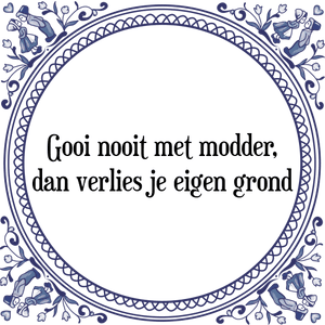 Spreuk Gooi nooit met modder,
dan verlies je eigen grond