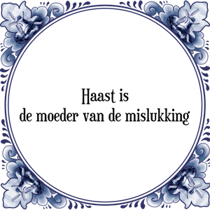 Spreuk Haast is
de moeder van de mislukking