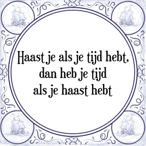 Spreuk Haast je als je tijd hebt,
dan heb je tijd
als je haast hebt