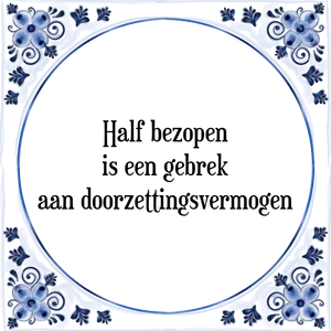 Spreuk Half bezopen,
is een gebrek
aan doorzettingsvermogen