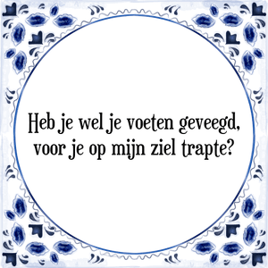 Spreuk Heb je wel je voeten geveegd,
voor je op mijn ziel trapte?