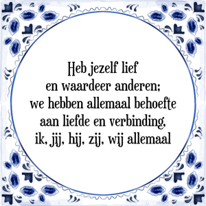 Spreuk Heb jezelf lief
en waardeer anderen;
we hebben allemaal behoefte
aan liefde en verbinding,
ik, jij, hij, zij, wij allemaal