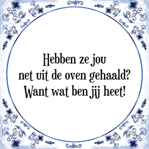 Spreuk Hebben ze jou
net uit de oven gehaald?
Want wat ben jij heet!