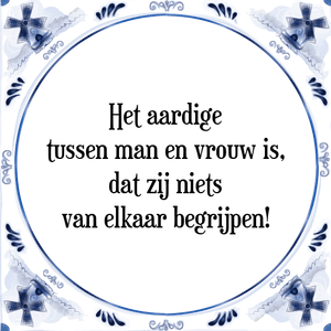 Spreuk Het aardige
tussen man en vrouw is,
dat zij niets
van elkaar begrijpen!