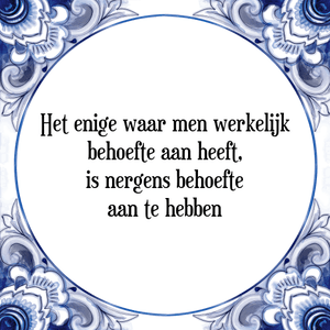 Spreuk Het enige waar men werkelijk
behoefte aan heeft,
is nergens behoefte
aan te hebben