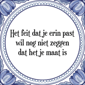 Spreuk Het feit dat je erin past
wil nog niet zeggen
dat het je maat is