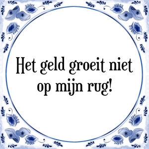 Spreuk Het geld groeit niet
op mijn rug!