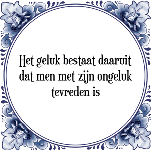 Spreuk Het geluk bestaat daaruit
dat men met zijn ongeluk
tevreden is