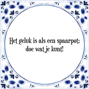 Spreuk Het geluk is als een spaarpot;
doe wat je kunt!