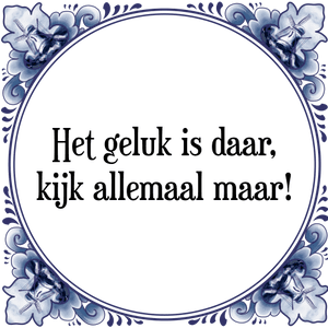 Spreuk Het geluk is daar,
kijk allemaal maar!