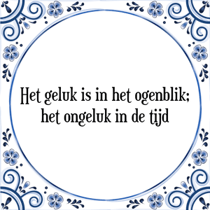 Spreuk Het geluk is in het ogenblik;
het ongeluk in de tijd