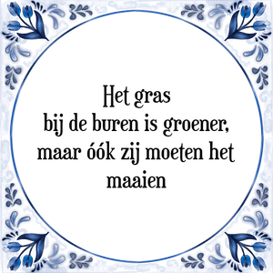 Spreuk Het gras
bij de buren is groener,
maar óók zij moeten het
maaien