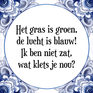 Spreuk Het gras is groen,
de lucht is blauw!
Ik ben niet zat,
wat klets je nou?