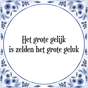 Spreuk Het grote gelijk
is zelden het grote geluk