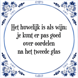 Spreuk Het huwelijk is als wijn;
je kunt er pas goed
over oordelen
na het tweede glas