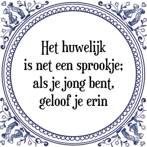 Spreuk Het huwelijk
is net een sprookje;
als je jong bent,
geloof je erin