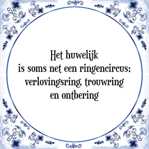 Spreuk Het huwelijk
is soms net een ringencircus;
verlovingsring, trouwring
en ontbering