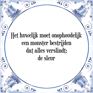 Spreuk Het huwelijk moet onophoudelijk
een monster bestrijden
dat alles verslindt;
de sleur