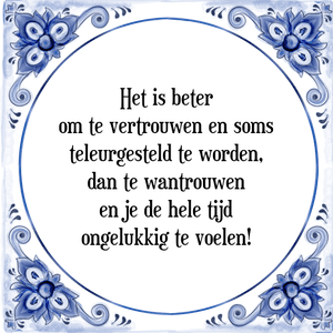 Spreuk Het is beter
om te vertrouwen en soms
teleurgesteld te worden,
dan te wantrouwen
en je de hele tijd
ongelukkig te voelen!