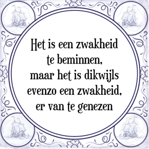 Spreuk Het is een zwakheid
te beminnen,
maar het is dikwijls
evenzo een zwakheid,
er van te genezen