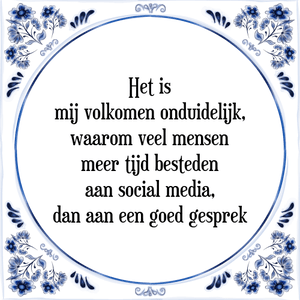 Spreuk Het is
mij volkomen onduidelijk,
waarom veel mensen
meer tijd besteden
aan social media,
dan aan een goed gesprek