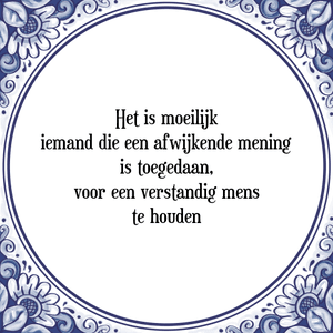 Spreuk Het is moeilijk
iemand die een afwijkende mening
is toegedaan,
voor een verstandig mens
te houden