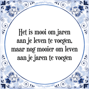 Spreuk Het is mooi om jaren
aan je leven te voegen,
maar nog mooier om leven
aan je jaren te voegen