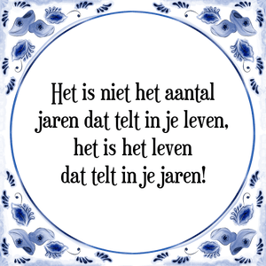 Spreuk Het is niet het aantal
jaren dat telt in je leven,
het is het leven
dat telt in je jaren!