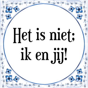 Spreuk Het is niet;
ik en jij!