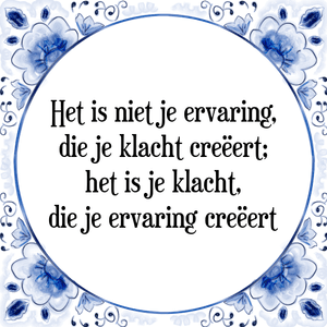 Spreuk Het is niet je ervaring,
die je klacht creëert;
het is je klacht,
die je ervaring creëert