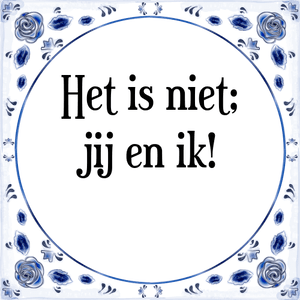 Spreuk Het is niet;
jij en ik!
