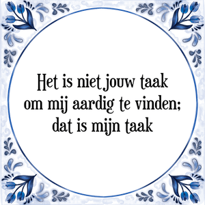 Spreuk Het is niet jouw taak
om mij aardig te vinden;
dat is mijn taak