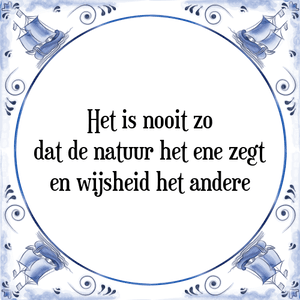 Spreuk Het is nooit zo
dat de natuur het ene zegt
en wijsheid het andere